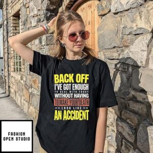Back Off I Have Got Enough To Deal With Today Without Making Your Death Look Like An Accident T-Shirt