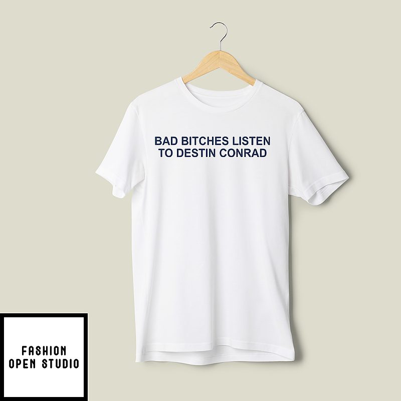 Bad Bitches Listen To Destin Conrad T-Shirt Bad Bitches Listen To Destin Conrad T-Shirt