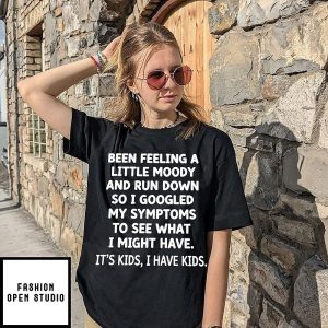 Been Feeling A Little Moody And Run Down It’s Kids I Have Kids T-Shirt