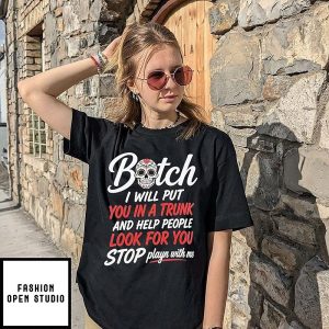 Botch I Will Put You In A Trunk And Help People Look For You Stop Playn With Me T-Shirt