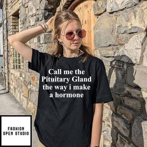 Call Me The Pituitary Gland The Way I Make A Hormone T-Shirt