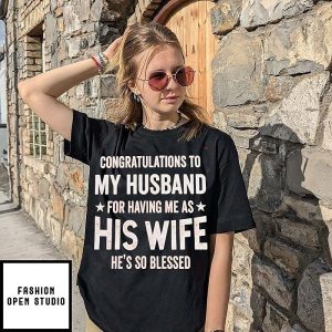 Congratulations To My Husband For Having Me As His Wife He Is So Blessed T-Shirt