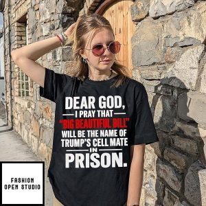 Dear God I Pray That Big Beautiful Bill Will Be The Name Of Trump’s Cell Mate In Prison T-Shirt