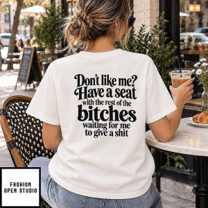 Don’t Like Me Have A Seat With The Rest Of The Bitches Waiting For Me To Give A Shit T-Shirt