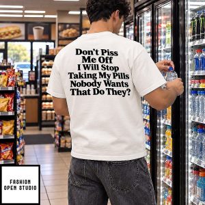 Don’t Piss Me Off I Will Stop Taking My Pills Nobody Wants That Do They T-Shirt