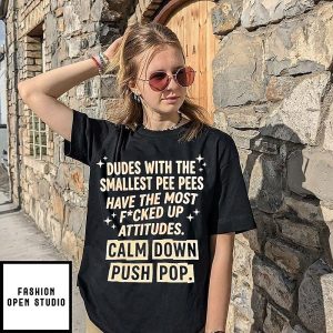 Dudes With The Smallest Pee Pees Have The Most Fcked Up Attitudes Calm Down Push Pop T-Shirt