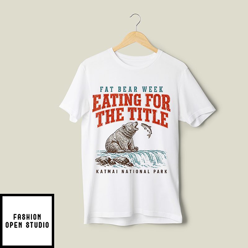 Fat Bear Week Eating For The Title Katmai National Park T-Shirt Fat Bear Week Eating For The Title Katmai National Park T-Shirt
