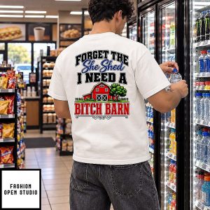 Forget The She Shed I Need A Bitch Barn T-Shirt