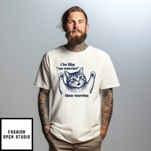 I Be Like No Worries Then Worries Cat Lover Meme T-Shirt