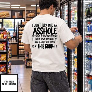 I Didn’t Turn Into An Asshole Overnight Sarcastic Quote T-Shirt