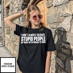 I Don’t Always Tolerate Stupid People But When I Do I’m Probably At Work T-Shirt