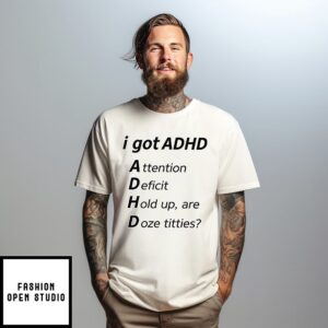 I Got Adhd Attention Deficit Hold Up Are Doze Titties T-Shirt