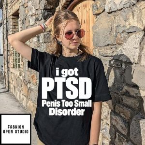 I Got Ptsd Penis Too Small Disorder T-Shirt