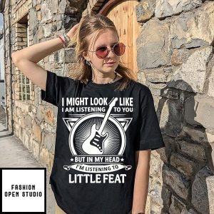 I Might Look Like I Am Listening To You But In My Head I’m Listening To Little Feat T-Shirt