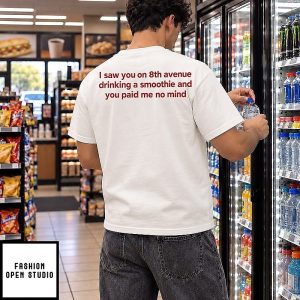 I Saw You On 8th Avenue Drinking A Smoothie And You Paid Me No Mind T-Shirt