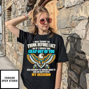 I Was Taught To Think Before I Act Smack The Crap Out Of You Quote T-Shirt