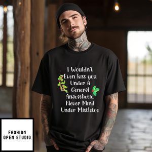 I Wouldn’t Even Kiss You Under A General Anaesthetic Christmas T-Shirt
