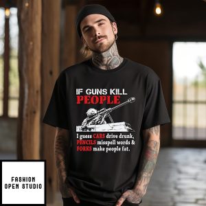 If Guns Kill People I Guess Cars Drive Drunk Pencils Misspell Words & Forks Make People Fat T-Shirt