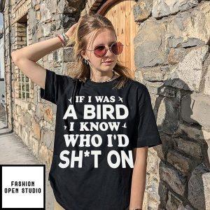 If I Was A Bird I Know Who I’d Sht On Sarcastic T-Shirt