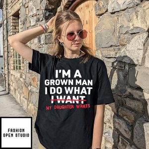 I’m A Grown Man I Do What My Daughter Wants T-Shirt