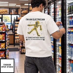 I’m An Electrician If I Dance Without Music Shut The Main Breaker Off T-Shirt