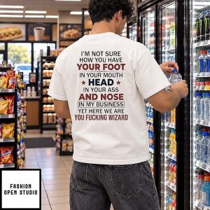 I’m Not Sure How You Have Your Foot In Your Mouth Head In Your Ass And Nose In My Business T-Shirt
