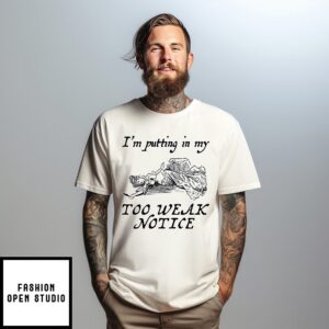 I’m Putting In My Too Weak Notice T-Shirt
