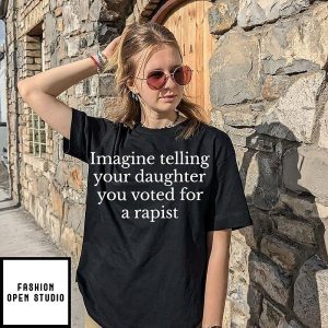 Imagine Telling Your Daughter You Voted For A Rapist T-Shirt