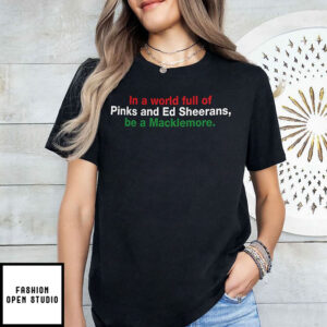 In A World Full Of Pinks And Ed Sheerans Be A Macklemore T Shirt