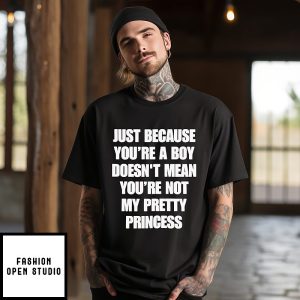 Just Because You’re A Boy Doesn’t Mean You’re Not My Pretty Princess T-Shirt