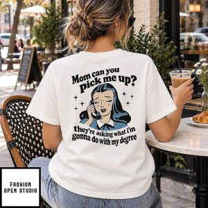Mom Can You Pick Me Up They’re Asking What I’m Gonna Do With My Degree T-Shirt