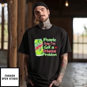 Mtn Dew People Say I’ve Got A Drinking Problem T-Shirt