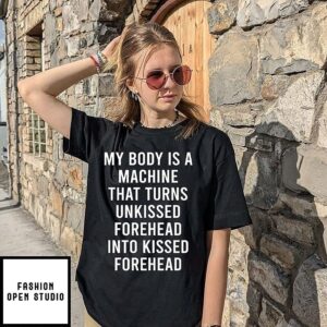 My Body Is A Machine That Turns Unkissed Forehead Into Kissed Forehead T-Shirt