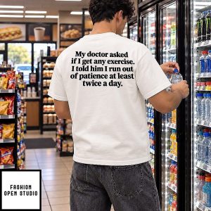 My Doctor Asked If I Get Any Exercise I Run Out Of Patience Twice A Day T-Shirt