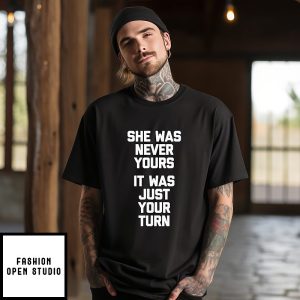 She Was Never Yours It Was Just Your Turn T-Shirt