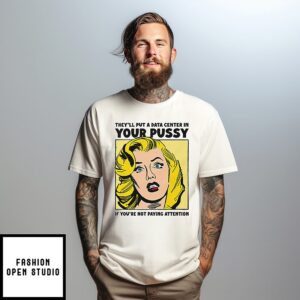 They’ll Put A Data Center In Your Pussy T-Shirt