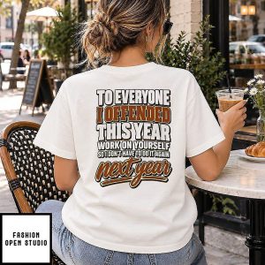 To Everyone I Offended This Year Work On Yourself So I Don’t Have To Do It Again Next Year T-Shirt