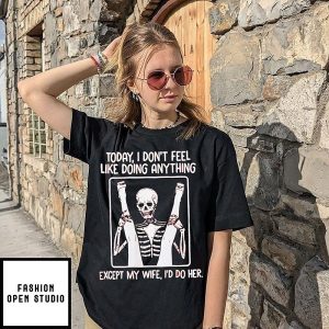 Today I Don’t Feel Like Doing Anything Except My Wife I’d Do Her Skeleton T-Shirt
