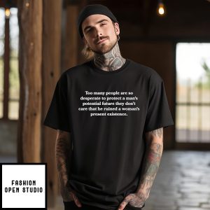 Too Many People Are So Desperate To Protect A Man’s Potential Future Quote T-Shirt