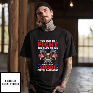 Too Old To Fight Too Slow To Run But I Can Still Shoot Pretty Darn Good T-Shirt
