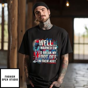 Well I Warned Them I Would Break My Foot Off In Their Ass T-Shirt