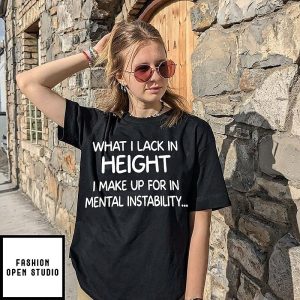 What I Lack In Height I Make Up For In Mental Instability T-Shirt