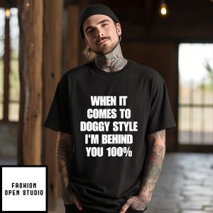 When It Comes To Doggy Style I’m Behind You 100 T-Shirt