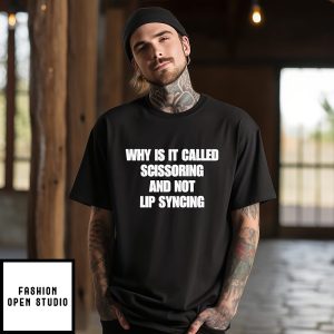 Why Is It Called Scissoring And Not Lip Syncing T-Shirt