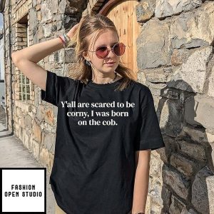 Y’all Are Scared To Be Corny I Was Born On The Cob T-Shirt